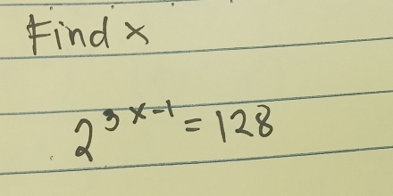 Find x
2^(3x-1)=128