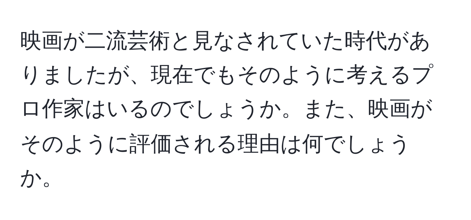 映画が二流芸術と見なされていた時代がありましたが、現在でもそのように考えるプロ作家はいるのでしょうか。また、映画がそのように評価される理由は何でしょうか。