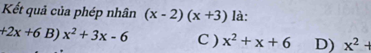 Kết quả của phép nhân (x-2)(x+3) là:
+2x+6 B) x^2+3x-6 x^2+x+6 D) x^2+
C )