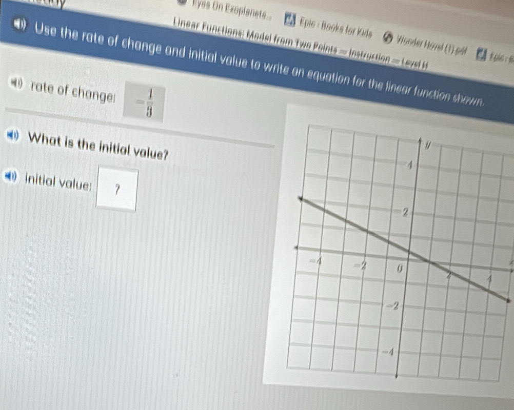 Eyes On Exoplanets Ea Epis : Books for Kids Ö Wender Hövel (1) 
Linear Functions: Model from Two Points = Instruction = Level 
Use the rate of change and initial value to write an equation for the linear function shawn 
rate of change - 1/3 
What is the initial value? 
initial value: ？