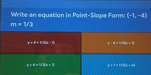 Write an equation in Point-Slope Form: (-1,-4)
m=1/3