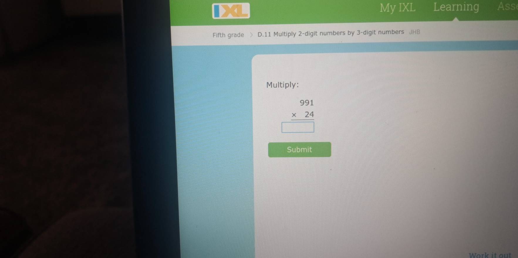 My IXL Learning Ass 
Fifth grade D.11 Multiply 2 -digit numbers by 3 -digit numbers JHB 
Multiply:
beginarrayr 991 * 24 hline □ endarray
Submit 
Work it out