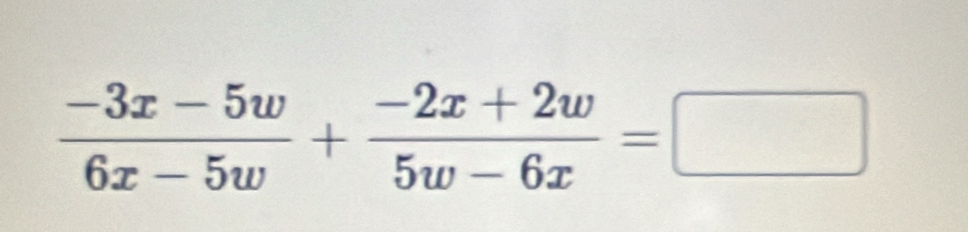  (-3x-5w)/6x-5w + (-2x+2w)/5w-6x =□