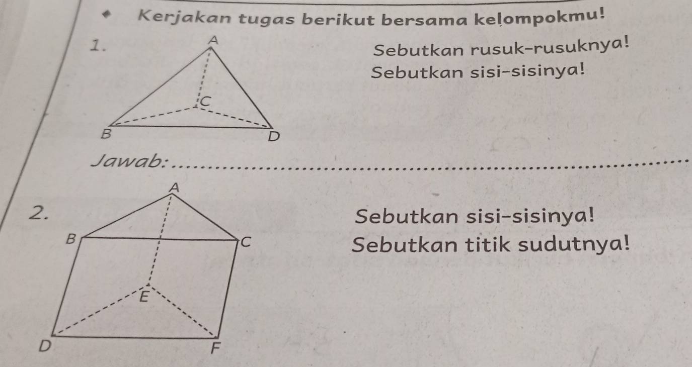 Kerjakan tugas berikut bersama kelompokmu! 
Sebutkan rusuk-rusuknya! 
Sebutkan sisi-sisinya! 
Jawab: 
Sebutkan sisi-sisinya! 
Sebutkan titik sudutnya!