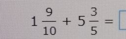 1 9/10 +5 3/5 =□