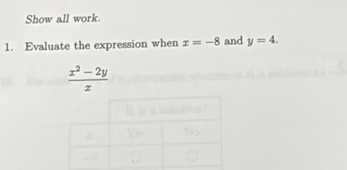 Show all work. 
1. Evaluate the expression when x=-8 and y=4.
 (x^2-2y)/x 