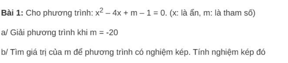 Cho phương trình: x^2-4x+m-1=0. (x : là ẩn, m: là tham số) 
a/ Giải phương trình khi m=-20
b/ Tìm giá trị của m để phương trình có nghiệm kép. Tính nghiệm kép đó