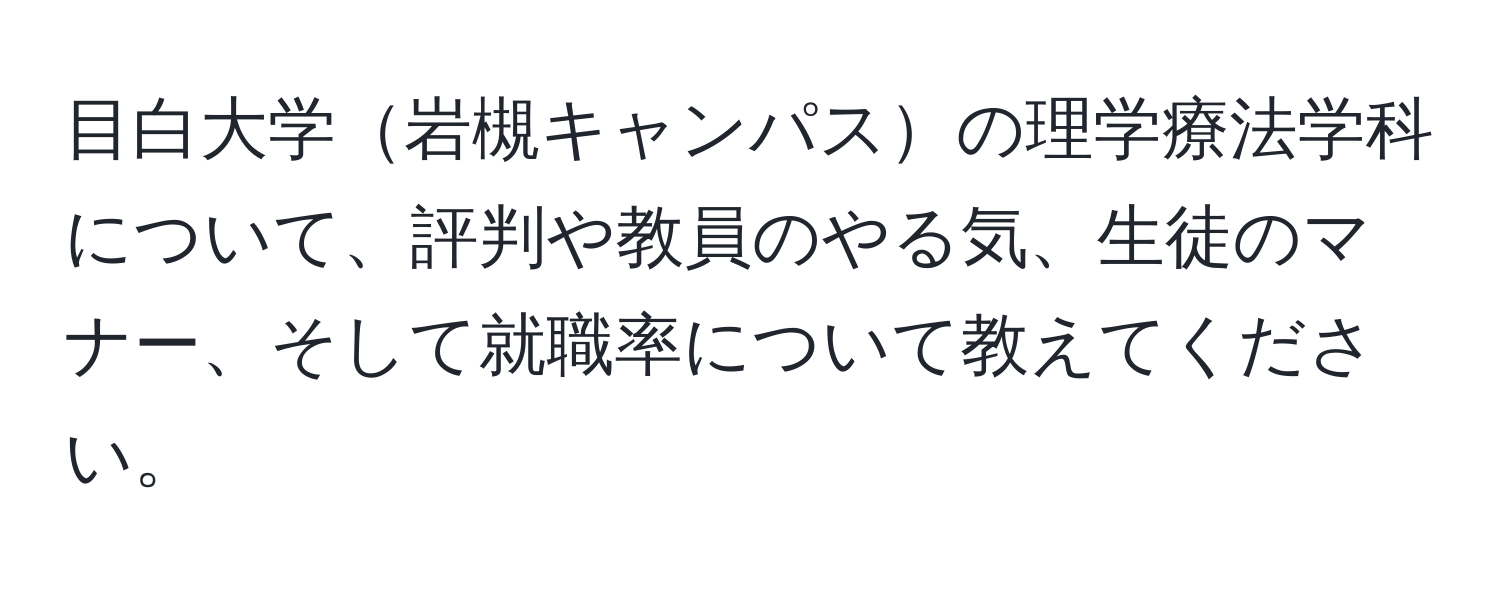 目白大学岩槻キャンパスの理学療法学科について、評判や教員のやる気、生徒のマナー、そして就職率について教えてください。