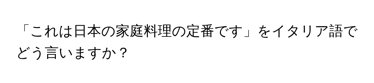 「これは日本の家庭料理の定番です」をイタリア語でどう言いますか？