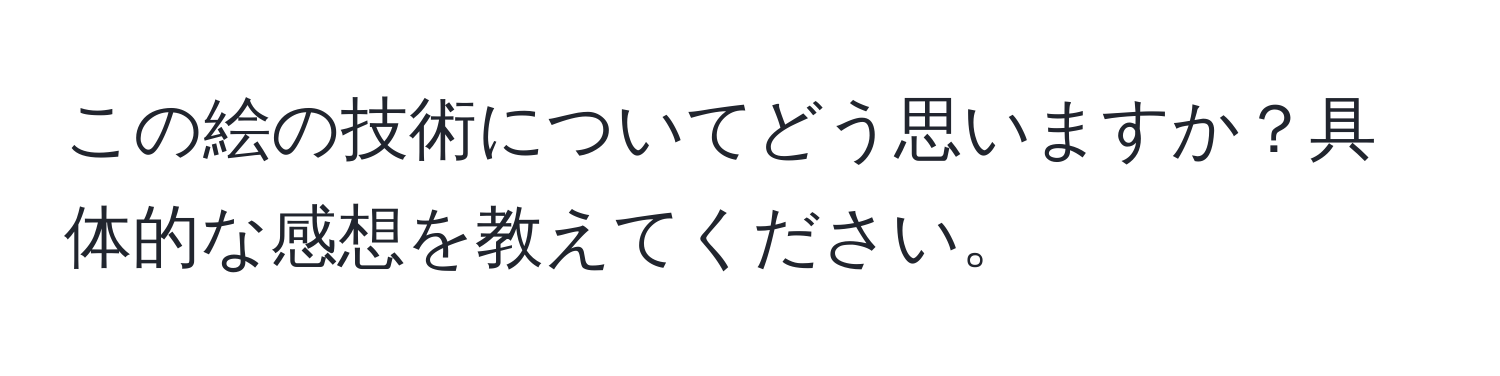 この絵の技術についてどう思いますか？具体的な感想を教えてください。