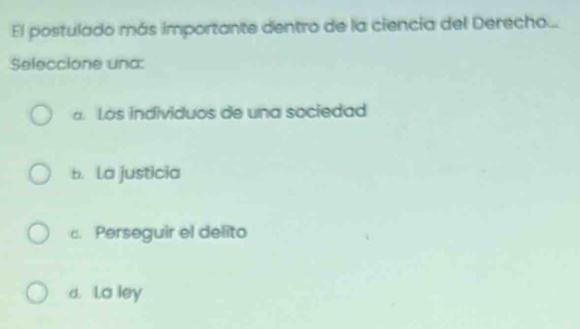 El postulado más importante dentro de la ciencia del Derecho...
Seleccione una:
a. Los individuos de una sociedad
b. La justicia
c. Perseguir el delito
d. La ley