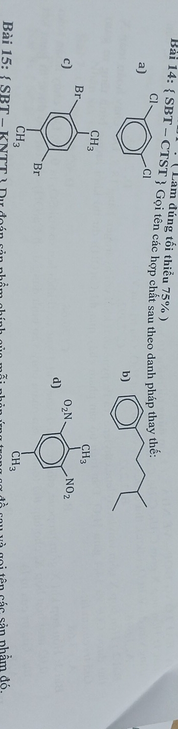 ( Lam đúng tối thiểu 75% )
Bài 14:  SB T - CTST  Gọi tên các hợp chất sau theo danh pháp thay thế:
Cl
a)
Cl
b
c)
d
Bài 15: S BT - KNTTA DK đ
Awidehat wedge 1 c   g o i tên các sản phẩm đó