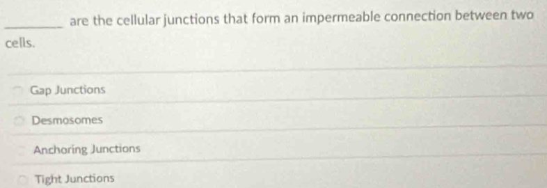 are the cellular junctions that form an impermeable connection between two
cells.
Gap Junctions
Desmosomes
Anchoring Junctions
Tight Junctions