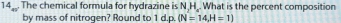 14_m. The chemical formula for hydrazine is N_ H _. What is the percent composition 
by mass of nitrogen? Round to 1 d.p. (N=14,H=1)