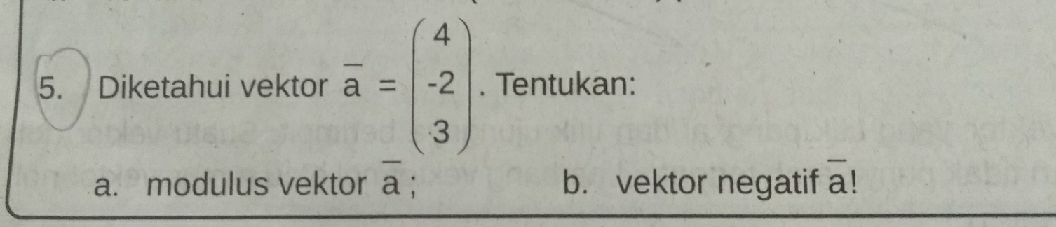 Diketahui vektor overline a=beginpmatrix 4 -2 3endpmatrix. Tentukan: 
a. modulus vektor overline a b. vektor negatif a!