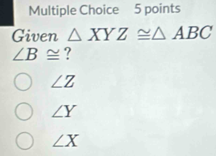 Solved: Given XYZ≌ ABC ∠ B≌ ? ∠ Z ∠ Y ∠ X [Math]