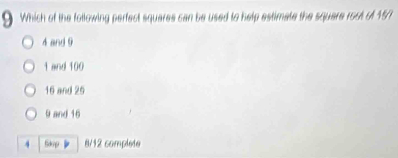 a Which of the following perfect squares can be used to help estimate the square rool o 15/1
4 and 9
1 and 100
16 and 25
9 and 16
4 Skip 8/12 complete
