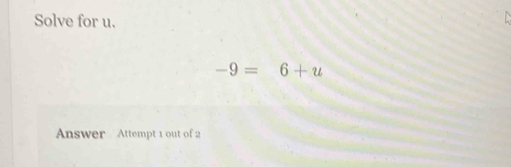 Solve for u.
-9=6+u
Answer Attempt 1 out of 2