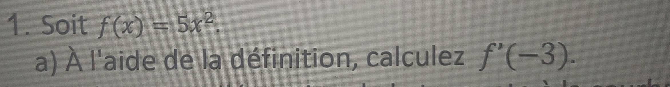 Soit f(x)=5x^2. 
a) À l'aide de la définition, calculez f'(-3).