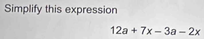 Simplify this expression
12a+7x-3a-2x