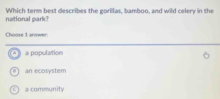 Which term best describes the gorillas, bamboo, and wild celery in the
national park?
Choose 1 answer:
a a population
an ecosystem
C a community