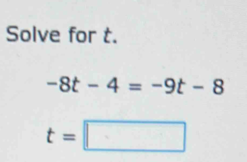 Solve for t.
-8t-4=-9t-8
t=□