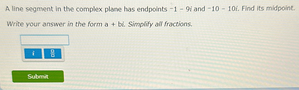 A line segment in the complex plane has endpoints -1-9i and -10-10i. Find its midpoint. 
Write your answer in the form a+bi. . Simplify all fractions. 
i  □ /□   
Submit