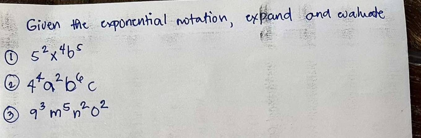 Given the exponential notation, expand and evaluate 
① 5^2x^4b^5
② 4^4a^2b^6c
9^3m^5n^2o^2