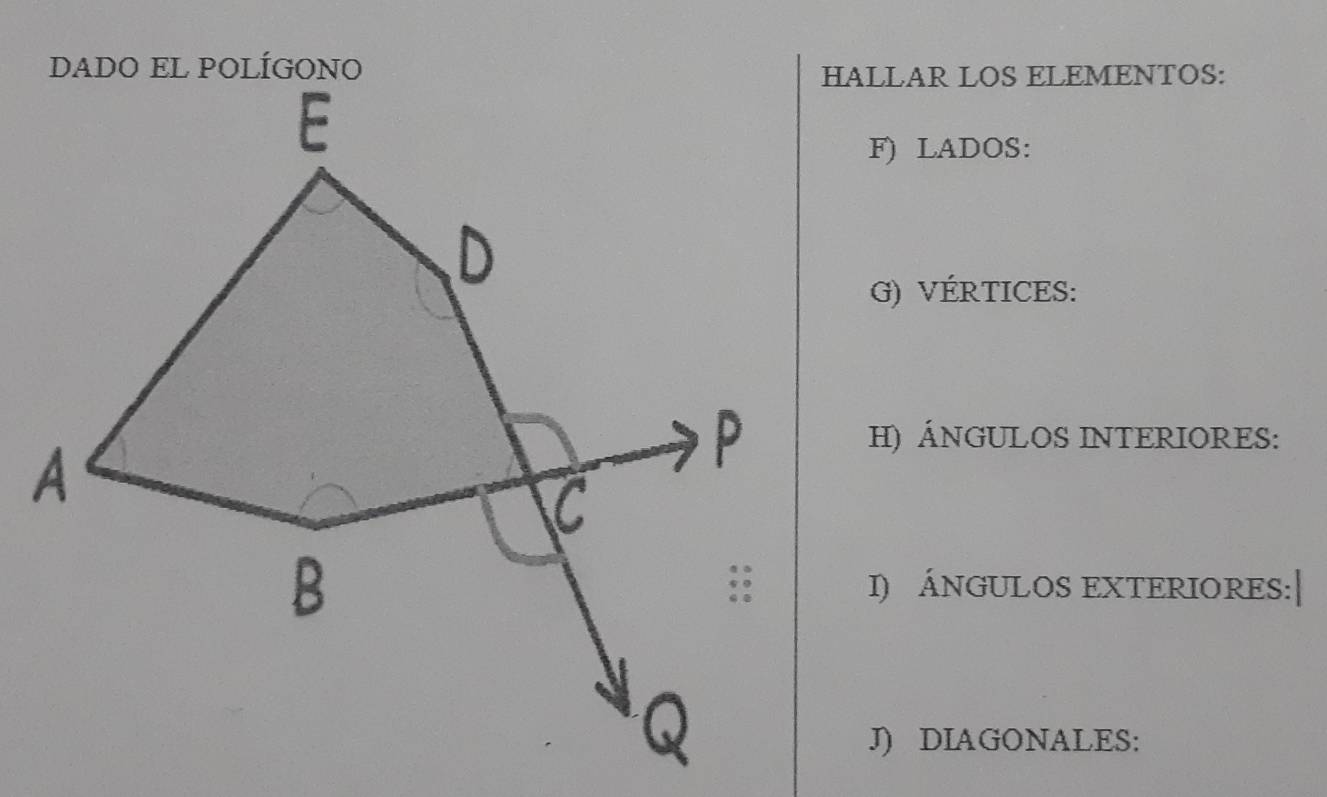 HALLAR LOS ELEMENTOS: 
F) LADOS: 
G) VÉRTICES: 
H) ÁNGULOS INTERIORES: 
I) ÁNGULOS EXTERIORES:| 
J) DIAGONALES: