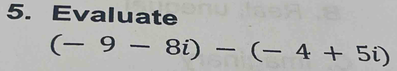 Evaluate
(-9-8i)-(-4+5i)