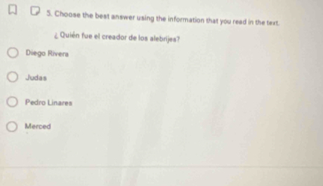 Choose the best answer using the information that you read in the text.
¿ Quién fue el creador de los alebrijes?
Diego Rivera
Judas
Pedro Linares
Merced