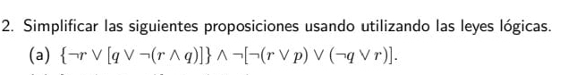 Simplificar las siguientes proposiciones usando utilizando las leyes lógicas. 
(a)  neg rvee [qvee neg (rwedge q)] wedge neg [neg (rvee p)vee (neg qvee r)].