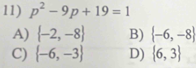 p^2-9p+19=1
A)  -2,-8 B)  -6,-8
C)  -6,-3 D)  6,3