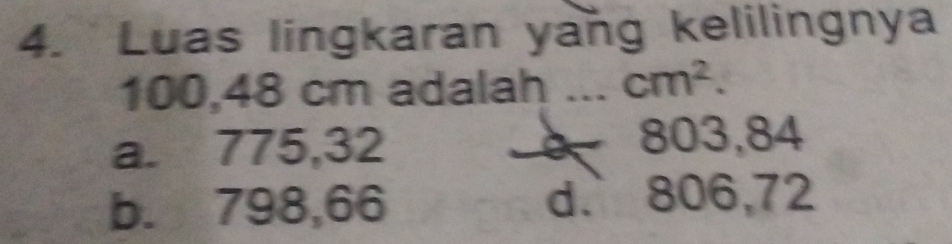 Luas lingkaran yang kelilingnya
100,48 cm adalah ... cm^2.
a. 775, 32 8 803,84
b. 798,66 d. 806,72