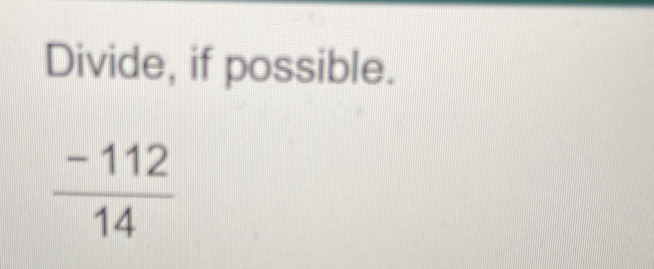 Divide, if possible.
 (-112)/14 