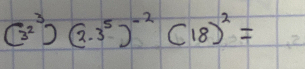 (3^2)(2· 3^5)^-2(18)^2=