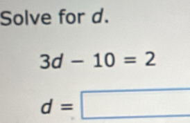 Solve for d.
3d-10=2
d=□