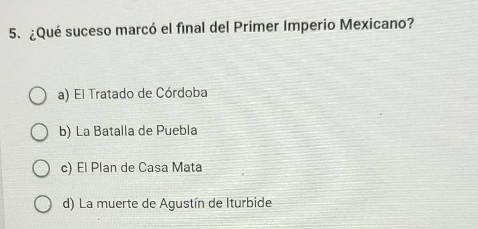 ¿Qué suceso marcó el final del Primer Imperio Mexicano?
a) El Tratado de Córdoba
b) La Batalla de Puebla
c) El Plan de Casa Mata
d) La muerte de Agustín de Iturbide