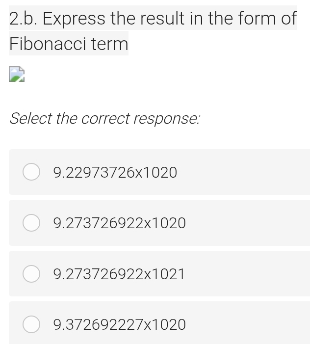 Express the result in the form of
Fibonacci term
Select the correct response:
9.22973726* 1020
9.273726922* 1020
9.273726922* 1021
9.372692227* 1020