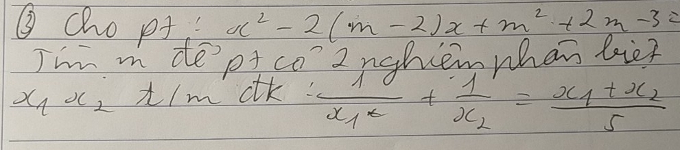 ③cho pJ x^2-2(m-2)x+m^2+2m-3=
I'm m de'pt co? 2nghiemwhan bie? 
x1 oc, t/m dtk?
frac 10x_1x+frac 1x_2=frac x_1+x_25