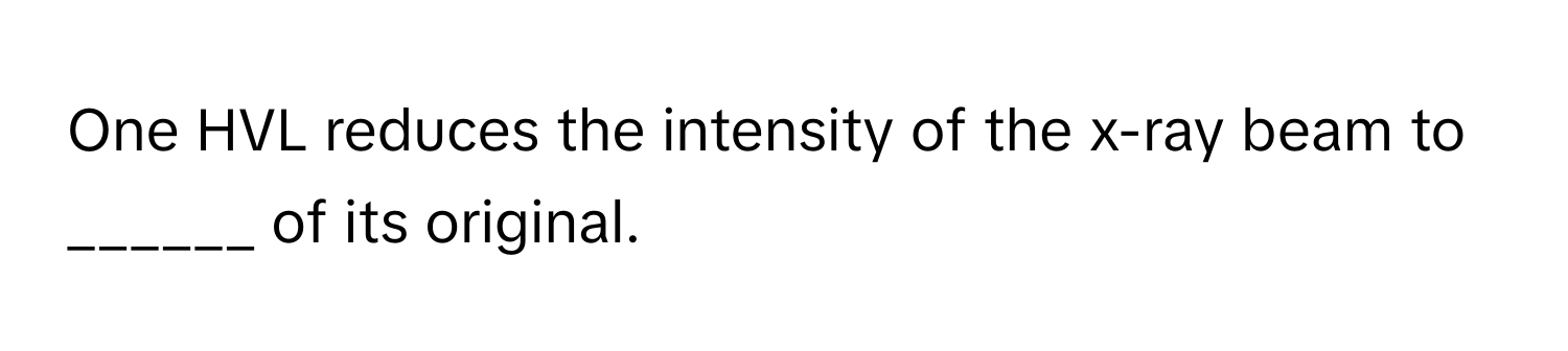 One HVL reduces the intensity of the x-ray beam to ______ of its original.