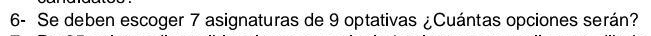 6- Se deben escoger 7 asignaturas de 9 optativas ¿Cuántas opciones serán?