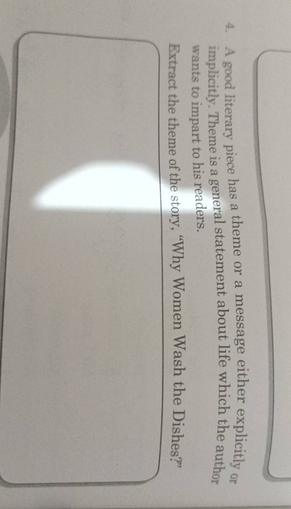 A good literary piece has a theme or a message either explicitly or 
implicitly. Theme is a general statement about life which the author 
wants to impart to his readers. 
Extract the theme of the story, “Why Women Wash the Dishes?”