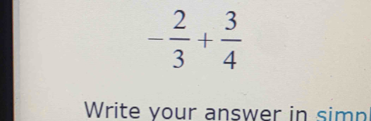 - 2/3 + 3/4 
Write your answer in simn