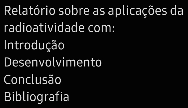 Relatório sobre as aplicações da 
radioatividade com: 
Introdução 
Desenvolvimento 
Conclusão 
Bibliografia