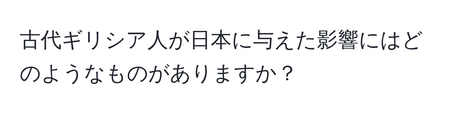 古代ギリシア人が日本に与えた影響にはどのようなものがありますか？