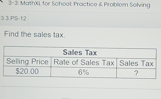 3-3: MathXL for School: Practice & Problem Solving 
3.3.PS-12 
Find the sales tax.