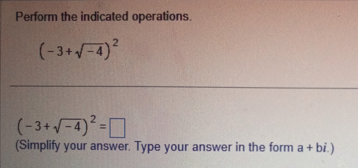 Perform the indicated operations.
(-3+sqrt(-4))^2
(-3+sqrt(-4))^2=□
(Simplify your answer. Type your answer in the form a+bi.)