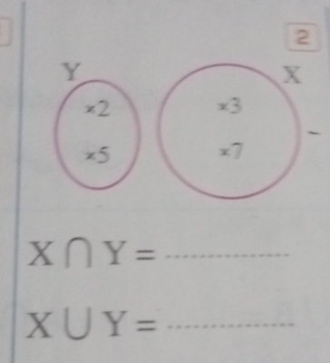 2
Y
X
×2
x3
`
* 5
x7
X∩ Y= _ 
_ X∪ Y=