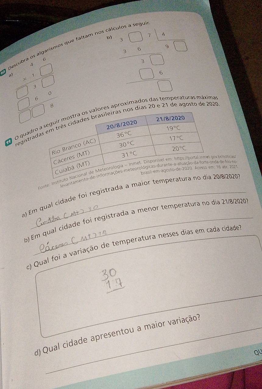faltam nos ca
b beginarrayr 1.5* 12 * 5 hline endarray 5.55 * 3 hline * 3 hline 1 1 hline 15endarray
beginarrayl x-1, when x
registr dias 20 e 21 de agosto de 2020
O  O quadrres aproximados das temperaturas máxima 
16 abr. 2021
Fonte: Institv.br/noticias
levantameda-de-frio-nos
a) Em qual cidade foi registrada a maior temp20/8/2020
b) Em qual cidade foi registrada a menor temperatura no dia 21/8/20201
c) Qual foi a variação de temperatura nesses dias em cada cidade.
_
d)  Qual cidade apresentou a maior variação?
QU